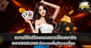 ความได้เปรียบของการเป็นสมาชิก MAXWORLD99 กับระบบที่มั่นคงที่สุด