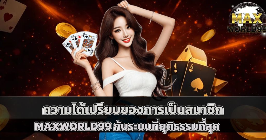 ความได้เปรียบของการเป็นสมาชิก MAXWORLD99 กับระบบที่มั่นคงที่สุด